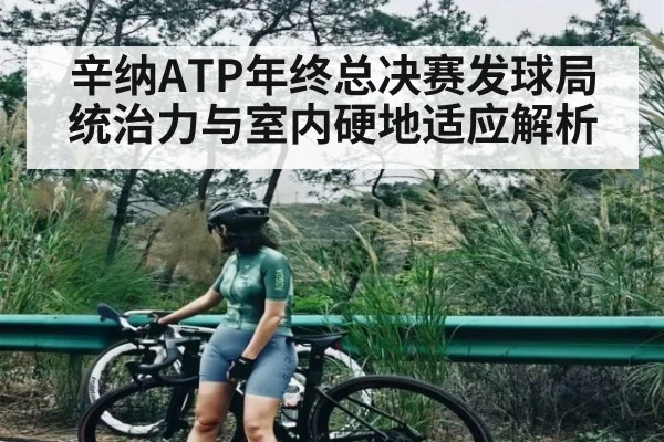 辛纳ATP年终总决赛发球局统治力与室内硬地适应解析
